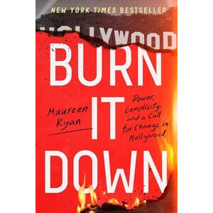 Ryan, Maureen Burn It Down: Power, Complicity, and a Call for Change in Hollywood Ryan, Maureen Burn It Down: Power, Complicity, and a Call for Change in Hollywood