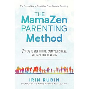 Rubin, Irin The MamaZen Parenting Method: 7 Steps to Stop Yelling, Calm Your Stress, and Raise Confident Kids Rubin, Irin The MamaZen Parenting Method: 7 Steps to Stop Yelling, Calm Your Stress, and Raise Confident Kids