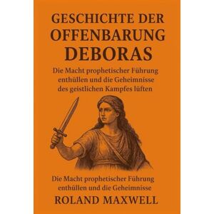 Roland GESCHICHTE DER OFFENBARUNG DEBORAS:: Die Macht prophetischer Führung enthüllen und die Geheimnisse des geistlichen Kampfes lüften Roland GESCHICHTE DER OFFENBARUNG DEBORAS:: Die Macht prophetischer Führung enthüllen und die Geheimnisse des geistlichen Kampfes lüften