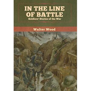 Wood, Walter In the Line of Battle: Soldiers' Stories of the War Wood, Walter In the Line of Battle: Soldiers' Stories of the War