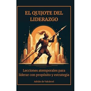 de Valcárcel, Adrián El Quijote del liderazgo: Lecciones atemporales para liderar con propósito y estrategia de Valcárcel, Adrián El Quijote del liderazgo: Lecciones atemporales para liderar con propósito y estrategia