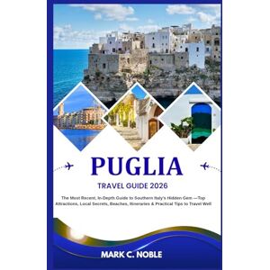 C. NOBLE, MARK PUGLIA TRAVEL GUIDE 2026: The Most Recent, In-Depth Guide to Southern Italy’s Hidden Gem —Top Attractions, Local Secrets, Beaches, Itineraries & Practical Tips to Travel Well C. NOBLE, MARK PUGLIA TRAVEL GUIDE 2026: The Most Recent, In-Depth Guide to Southern Italy’s Hidden Gem —Top Attractions, Local Secrets, Beaches, Itineraries & Practical Tips to Travel Well