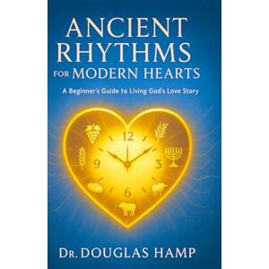 Hamp, Douglas Ancient Rhythms for Modern Hearts: A Beginner’s Guide to Living God’s Love Story Hamp, Douglas Ancient Rhythms for Modern Hearts: A Beginner’s Guide to Living God’s Love Story