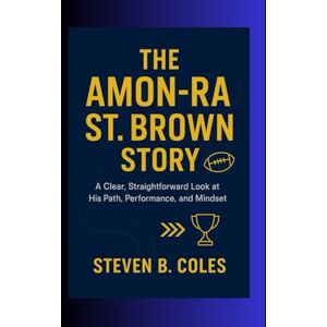 Coles, Steven B. The Amon-Ra St. Brown Story: A Clear, Straightforward Look at His Path, Performance, and Mindset Coles, Steven B. The Amon-Ra St. Brown Story: A Clear, Straightforward Look at His Path, Performance, and Mindset