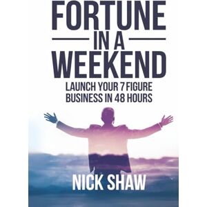 Shaw, Nick Fortune in a Weekend: Launch Your 7-Figure Business in 48 Hours Shaw, Nick Fortune in a Weekend: Launch Your 7-Figure Business in 48 Hours