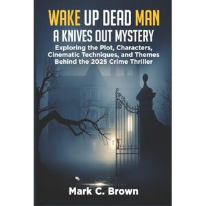 Brown, Mark C. WAKE UP DEAD MAN: A KNIVES OUT MYSTERY: Exploring the Plot, Characters, Cinematic Techniques, and Themes Behind the 2025 Crime Thriller Brown, Mark C. WAKE UP DEAD MAN: A KNIVES OUT MYSTERY: Exploring the Plot, Characters, Cinematic Techniques, and Themes Behind the 2025 Crime Thriller