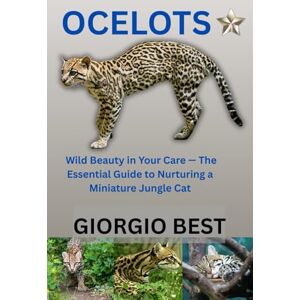 Best, Giorgio OCELOTS: Wild Beauty in Your Care – The Essential Guide to Nurturing a Miniature Jungle Cat Best, Giorgio OCELOTS: Wild Beauty in Your Care – The Essential Guide to Nurturing a Miniature Jungle Cat