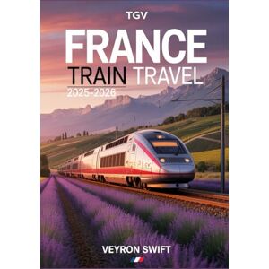 Swift, Veyron France Train Travel 2025–2026: The Definitive Guide to SNCF, TGV High-Speed Trains, Scenic Routes, and Rail Passes Swift, Veyron France Train Travel 2025–2026: The Definitive Guide to SNCF, TGV High-Speed Trains, Scenic Routes, and Rail Passes
