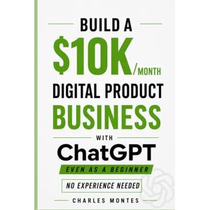 Montes, Charles How to Make Money with ChatGPT: Build a $10K/Month Digital Product Business: Create & Sell eBooks, and Online Assets That Generate Income — Even as a Beginner Montes, Charles How to Make Money with ChatGPT: Build a $10K/Month Digital Product Business: Create & Sell eBooks, and Online Assets That Generate Income — Even as a Beginner