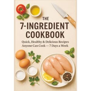 Uddin, Gustavo The 7-Ingredient Cookbook: Quick, Healthy & Delicious Recipes Anyone Can Cook 7 Days a Week Uddin, Gustavo The 7-Ingredient Cookbook: Quick, Healthy & Delicious Recipes Anyone Can Cook 7 Days a Week