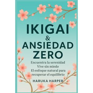 HARPER, HARUKA Ikigai & Ansiedad Zero Encuentra la serenidad. Vive sin miedo. El enfoque natural para recuperar el equilibrio. Calma total. Stress Zero. Vivir con paz mental: Volver a sonreír. HARPER, HARUKA Ikigai & Ansiedad Zero Encuentra la serenidad. Vive sin miedo. El enfoque natural para recuperar el equilibrio. Calma total. Stress Zero. Vivir con paz mental: Volver a sonreír.