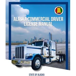 State of Alaska Alaska Commercial Driver License Manual State of Alaska Alaska Commercial Driver License Manual