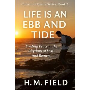 Field, H.M. LIFE IS AN EBB AND TIDE: Finding Peace in the Rhythms of Loss and Return (Current of Desire) Field, H.M. LIFE IS AN EBB AND TIDE: Finding Peace in the Rhythms of Loss and Return (Current of Desire)