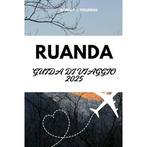 FIGUEROA, RONALD J. RUANDA GUIDA DI VIAGGIO 2025 FIGUEROA, RONALD J. RUANDA GUIDA DI VIAGGIO 2025