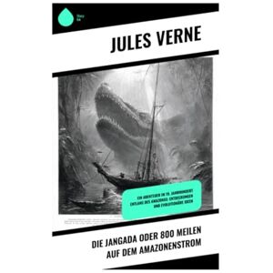 Verne, Jules Die Jangada oder 800 Meilen auf dem Amazonenstrom: Ein Abenteuer im 19. Jahrhundert entlang des Amazonas: Entdeckungen und evolutionäre Ideen Verne, Jules Die Jangada oder 800 Meilen auf dem Amazonenstrom: Ein Abenteuer im 19. Jahrhundert entlang des Amazonas: Entdeckungen und evolutionäre Ideen