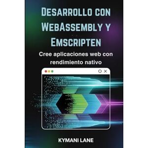 Lane, Kymani Desarrollo con WebAssembly y Emscripten: Cree aplicaciones web con rendimiento nativo Lane, Kymani Desarrollo con WebAssembly y Emscripten: Cree aplicaciones web con rendimiento nativo