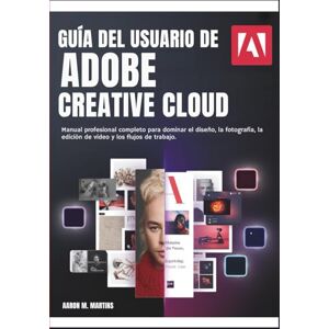 Martins, Aaron M. GUÍA DEL USUARIO DE ADOBE CREATIVE CLOUD: Manual profesional completo para dominar el diseño, la fotografía, la edición de vídeo y los flujos de trabajo. Martins, Aaron M. GUÍA DEL USUARIO DE ADOBE CREATIVE CLOUD: Manual profesional completo para dominar el diseño, la fotografía, la edición de vídeo y los flujos de trabajo.