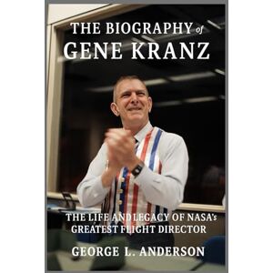 Anderson, George L. The Biography of Gene Kranz: The Life and Legacy of NASA’s Greatest Flight Director Anderson, George L. The Biography of Gene Kranz: The Life and Legacy of NASA’s Greatest Flight Director