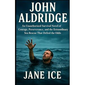 Ice, Jane John Aldridge: An Unauthorized Survival Novel of Courage, Perseverance, and the Extraordinary Sea Rescue That Defied the Odds Ice, Jane John Aldridge: An Unauthorized Survival Novel of Courage, Perseverance, and the Extraordinary Sea Rescue That Defied the Odds