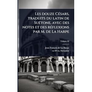 La Harpe, Jean-François de Les douze CÃ(c)sars, traduits du latin de SuÃ(c)tone, avec des notes et des rÃ(c)flexions par M. de La Harpe La Harpe, Jean-François de Les douze CÃ(c)sars, traduits du latin de SuÃ(c)tone, avec des notes et des rÃ(c)flexions par M. de La Harpe