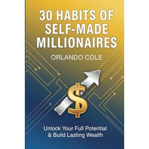 Cole, Orlando 30 Habits of Self-Made Millionaires Cole, Orlando 30 Habits of Self-Made Millionaires