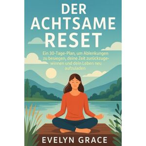 Grace, Evelyn DER BEWUSSTE RESET: Ein 30-Tage-Plan, um Ablenkungen zu überwinden, Ihre Zeit zurückzugewinnen und Ihr Leben wieder aufzuladen Grace, Evelyn DER BEWUSSTE RESET: Ein 30-Tage-Plan, um Ablenkungen zu überwinden, Ihre Zeit zurückzugewinnen und Ihr Leben wieder aufzuladen