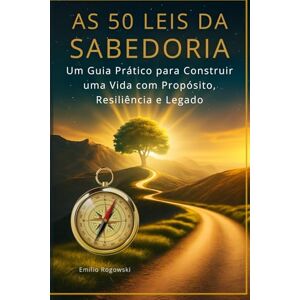 Rogowski, Emilio AS 50 LEIS DA SABEDORIA: Um Guia Prático para Construir uma Vida com Propósito, Resiliência e Legado Rogowski, Emilio AS 50 LEIS DA SABEDORIA: Um Guia Prático para Construir uma Vida com Propósito, Resiliência e Legado