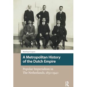 Kuipers, Matthijs A Metropolitan History of the Dutch Empire: Popular Imperialism in The Netherlands, 1850-1940 (Heritage and Memory Studies) Kuipers, Matthijs A Metropolitan History of the Dutch Empire: Popular Imperialism in The Netherlands, 1850-1940 (Heritage and Memory Studies)