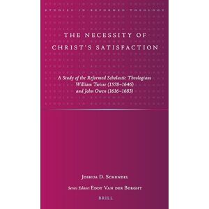 Joshua D. Schendel The Necessity of Christ’s Satisfaction: A Study of the Reformed Scholastic Theologians William Twisse (1578–1646) and John Owen (1616–1683): 45 (Studies in Reformed Theology, 45) Joshua D. Schendel The Necessity of Christ’s Satisfaction: A Study of the Reformed Scholastic Theologians William Twisse (1578–1646) and John Owen (1616–1683): 45 (Studies in Reformed Theology, 45)
