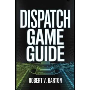 Barton, Robert V Dispatch Game Guide: The Complete Companion for Dominating Every Mission and Scenario Barton, Robert V Dispatch Game Guide: The Complete Companion for Dominating Every Mission and Scenario