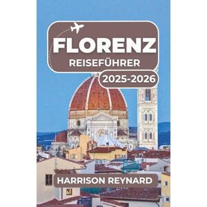 Reynard, Harrison Florenz Reiseführer 2025-2026: Eine Reise durch zeitlose Kunst, kulinarische Köstlichkeiten und historische Straßen Reynard, Harrison Florenz Reiseführer 2025-2026: Eine Reise durch zeitlose Kunst, kulinarische Köstlichkeiten und historische Straßen