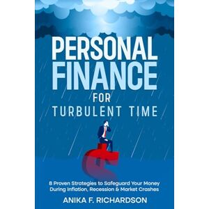 Richardson, Anika F. Personal Finance for Turbulent Time: 8 Proven Strategies to Safeguard Your Money During Inflation, Recession & Market Crashes Richardson, Anika F. Personal Finance for Turbulent Time: 8 Proven Strategies to Safeguard Your Money During Inflation, Recession & Market Crashes