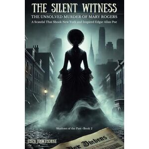 Hawthorne, Eliza The Silent Witness: The Unsolved Murder of Mary Rogers: A Scandal That Shook New York and Inspired Edgar Allan Poe (Shadows of the Past) Hawthorne, Eliza The Silent Witness: The Unsolved Murder of Mary Rogers: A Scandal That Shook New York and Inspired Edgar Allan Poe (Shadows of the Past)