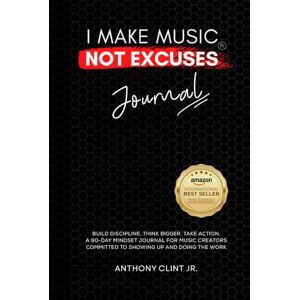 Clint Jr., Anthony I Make Music Not Excuses Journal: A 90-day mindset shift for music creators committed to showing up and doing the work Clint Jr., Anthony I Make Music Not Excuses Journal: A 90-day mindset shift for music creators committed to showing up and doing the work