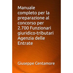 Centamore, Giuseppe Manuale completo per la preparazione al concorso per 2.700 Funzionari giuridico-tributari Agenzia delle Entrate (Manuali Centamore per la preparazione ai concorsi pubblici) Centamore, Giuseppe Manuale completo per la preparazione al concorso per 2.700 Funzionari giuridico-tributari Agenzia delle Entrate (Manuali Centamore per la preparazione ai concorsi pubblici)