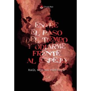 Molina Portillo, Raúl ENTRE EL PASO DEL TIEMPO Y ODIARME FRENTE AL ESPEJO Molina Portillo, Raúl ENTRE EL PASO DEL TIEMPO Y ODIARME FRENTE AL ESPEJO