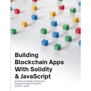 Justin, Daniel V. Building Blockchain Apps with Solidity & JavaScript: A Hands-On Guide to Ethereum, Polygon & Smart Contracts (Tech Guide Manual) Justin, Daniel V. Building Blockchain Apps with Solidity & JavaScript: A Hands-On Guide to Ethereum, Polygon & Smart Contracts (Tech Guide Manual)