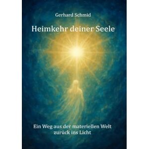 Schmid, Gerhard Heimkehr deiner Seele: Ein Weg aus der materiellen welt zurück ins Licht Schmid, Gerhard Heimkehr deiner Seele: Ein Weg aus der materiellen welt zurück ins Licht