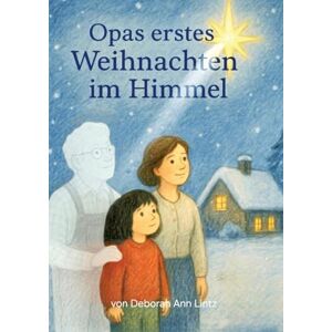 Lintz, Deborah Ann Opas erstes Weihnachten im Himmel: Einfühlsames, liebevolles Trost- und Hoffnungspendendes Kinderbuch über Tod, Trauer, Abschied, Vermissen, Himmel, ... in einer tröstlichen Weihnachtsgeschichte Lintz, Deborah Ann Opas erstes Weihnachten im Himmel: Einfühlsames, liebevolles Trost- und Hoffnungspendendes Kinderbuch über Tod, Trauer, Abschied, Vermissen, Himmel, ... in einer tröstlichen Weihnachtsgeschichte