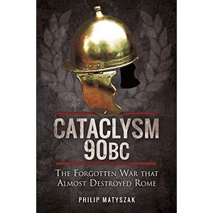 Philip, Matyszak Cataclysm 90 BC: The Forgotten War That Almost Destroyed Rome Philip, Matyszak Cataclysm 90 BC: The Forgotten War That Almost Destroyed Rome