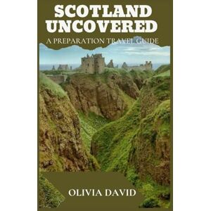 DAVID, OLIVIA SCOTLAND UNCOVERED: A PREPARATION TRAVEL GUIDE DAVID, OLIVIA SCOTLAND UNCOVERED: A PREPARATION TRAVEL GUIDE