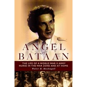Macdougall, Walter Angel of Bataan: The Life of a World War II Army Nurse in the War Zone and at Home Macdougall, Walter Angel of Bataan: The Life of a World War II Army Nurse in the War Zone and at Home