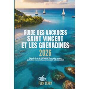 Terry, Fern GUIDE DES VACANCES SAINT VINCENT ET LES GRENADINES 2026: Explorez les îles les plus importantes, les criques cachées, les plages époustouflantes et ... pour une escapade caribéenne inoubliable Terry, Fern GUIDE DES VACANCES SAINT VINCENT ET LES GRENADINES 2026: Explorez les îles les plus importantes, les criques cachées, les plages époustouflantes et ... pour une escapade caribéenne inoubliable