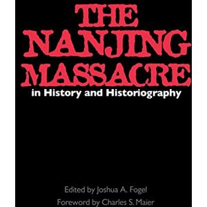 Fogel, Joshua A. The Nanjing Massacre in History and Historiography: Volume 2 (Asia: Local Studies / Global Themes) Fogel, Joshua A. The Nanjing Massacre in History and Historiography: Volume 2 (Asia: Local Studies / Global Themes)