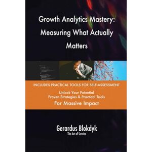 Gerardus Blokdyk - The Art of Service Growth Analytics Mastery: Measuring What Actually Matters Gerardus Blokdyk - The Art of Service Growth Analytics Mastery: Measuring What Actually Matters