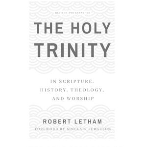 Robert Letham The Holy Trinity: In Scripture, History, Theology, and Worship, Revised and Expanded Robert Letham The Holy Trinity: In Scripture, History, Theology, and Worship, Revised and Expanded