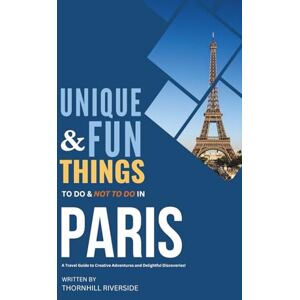 Riverside, Thornhill Unique and Fun Things To Do and Not To In Paris: In Full Colored Images and Maps! (Practical Travel Guides) Riverside, Thornhill Unique and Fun Things To Do and Not To In Paris: In Full Colored Images and Maps! (Practical Travel Guides)