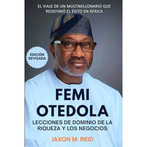 Reid, Jaxon M. FEMI OTEDOLA LECCIONES DE RIQUEZA Y DOMINIO DE LOS NEGOCIOS: El viaje de un multimillonario que redefinió el éxito en África Reid, Jaxon M. FEMI OTEDOLA LECCIONES DE RIQUEZA Y DOMINIO DE LOS NEGOCIOS: El viaje de un multimillonario que redefinió el éxito en África
