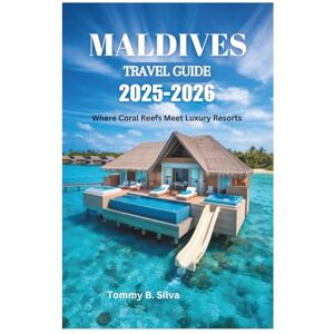 Silva MALDIVES TRAVEL GUIDE 2025-2026: Where Coral Reefs Meet Luxury Resorts Silva MALDIVES TRAVEL GUIDE 2025-2026: Where Coral Reefs Meet Luxury Resorts