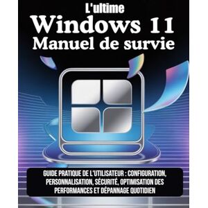 Kade, Morgan V.C. L'ultime Windows 11 Manuel de survie: Guide pratique de l'utilisateur : configuration, personnalisation, sécurité, optimisation des performances et dépannage quotidien Kade, Morgan V.C. L'ultime Windows 11 Manuel de survie: Guide pratique de l'utilisateur : configuration, personnalisation, sécurité, optimisation des performances et dépannage quotidien